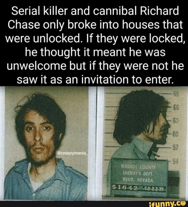 Serial killer and cannibal Richard Chase only broke into houses that were unlocked. If they were