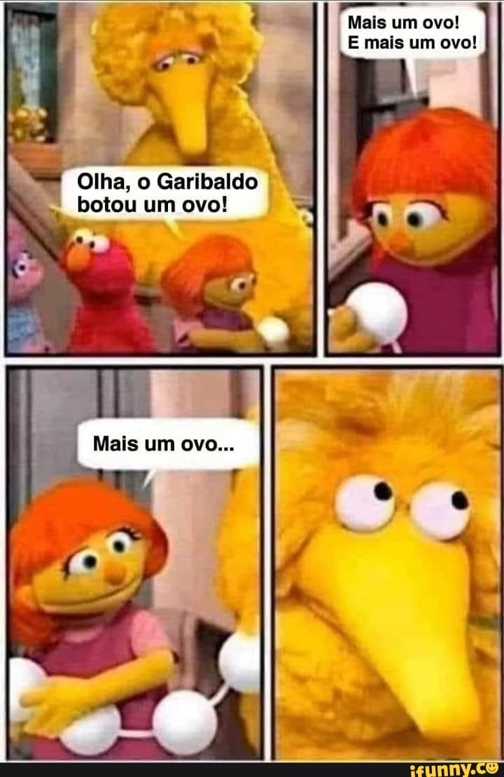 Mais um ovo!
E mais um ovo!
"Olha, o Garibaldo
" botou um ovo!
UM