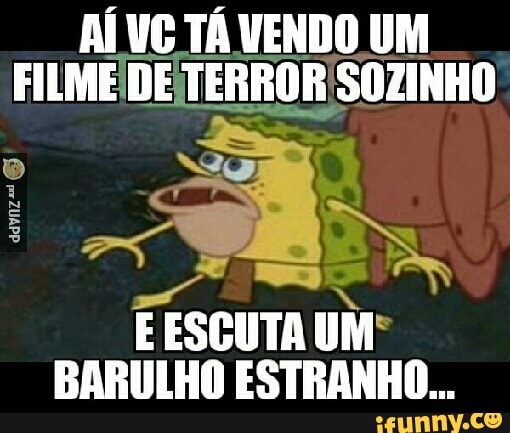 AÍ VC TÁ VENDO UM
E ESCUTA UM
BARULHO ESTRANHO...