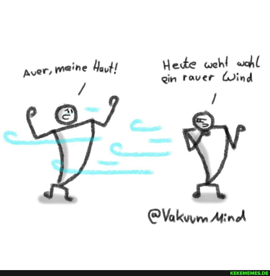 ggin raver Wind
Aver, meine Haut!
@Vakuum Min