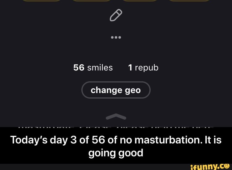 Today's day 3 of 56 of no masturbation. It is
going good - Today’s day 3 of 56 of no masturbation. It is going good