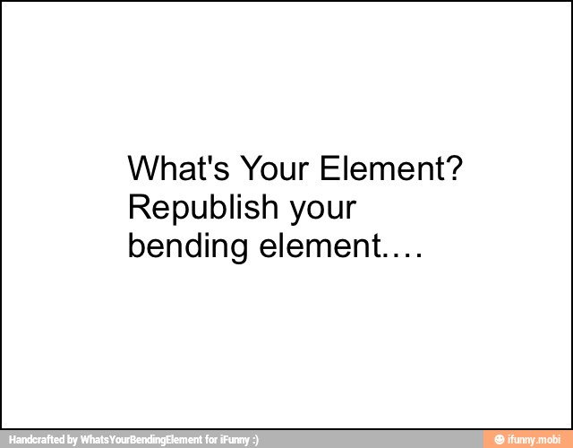 What's Your Element?
Republish your
bending element....