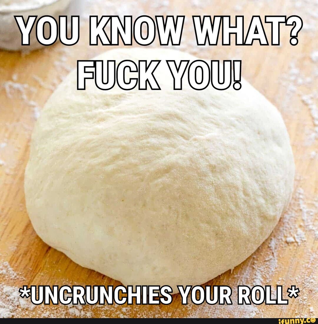 You KNOW WHAT?
*UNCRUNCHIES YOUR ROLL*