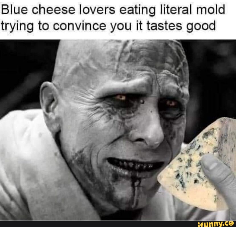 Blue Cheese Lovers Eating Literal Mold Trying To Convince You It Tastes Good Ifunny 