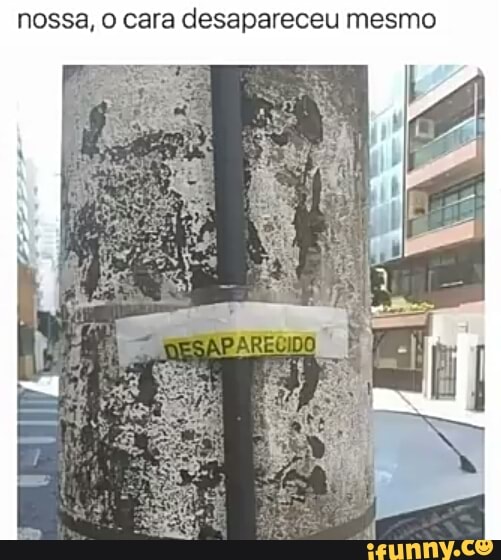 nossa, o cara desapareceu mesmo