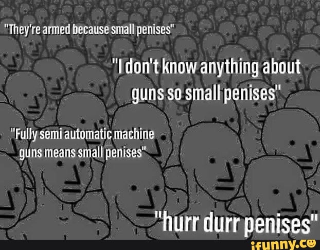 guns so small penises'
"Fully semi automatic machine
guns means small penises: