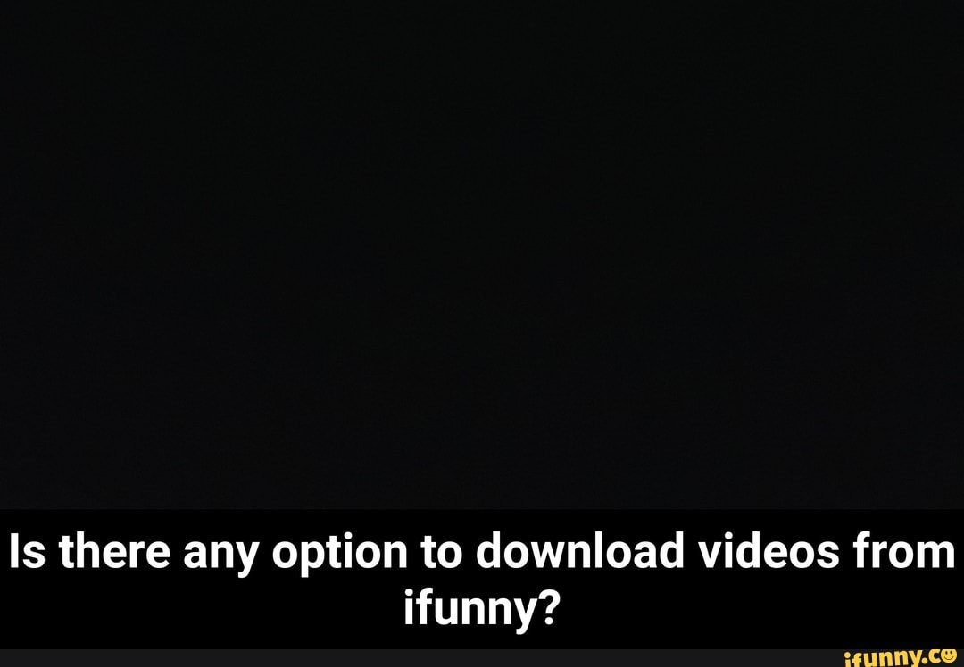 Is there any option to download videos from ifunny? - iFunny