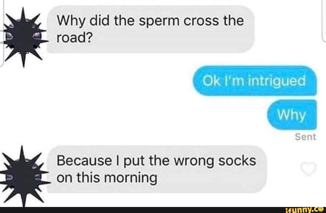 Why did the sperm cross the road? 
