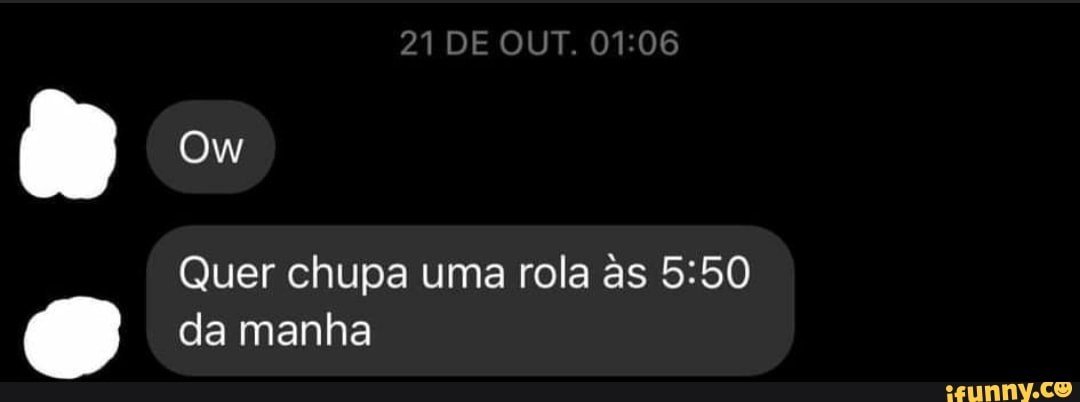 21 De Out Quer Chupa Uma Rola As Da Manha Ifunny Brazil