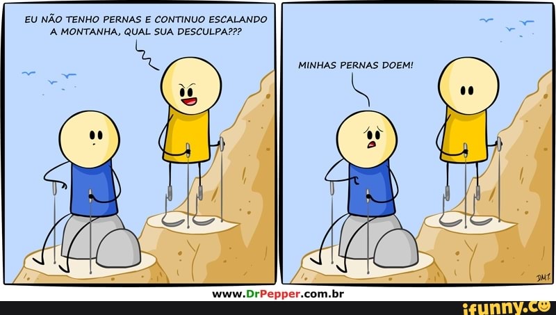 EU NÃO TENHO PERNAS E CONTINUO ESCALANDO A MONTANHA, QUAL SUA DESCULPA???
MINHAS PERNAS DOEM!
www.DrPepper.com.br