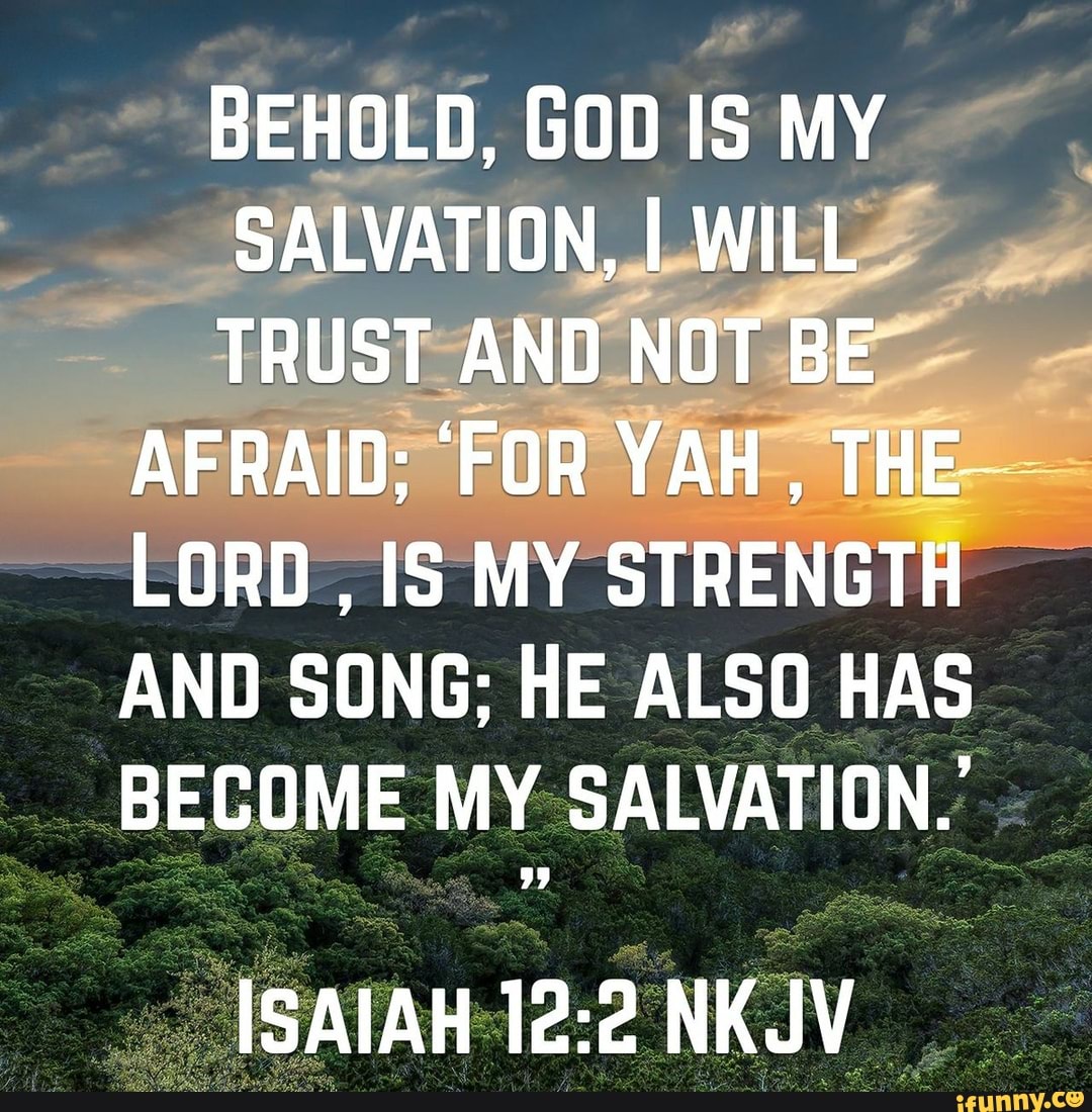 BEHOLD, GOD IS MY SALVATION, I WILL TRUST AND NOT BE AFRAID; 'FOR YAH ...