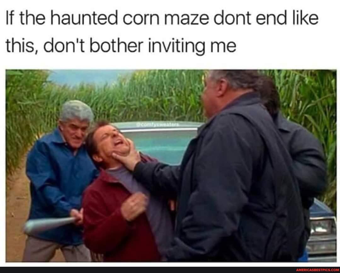 the haunted corn maze cont end like this, don't bother inviting me