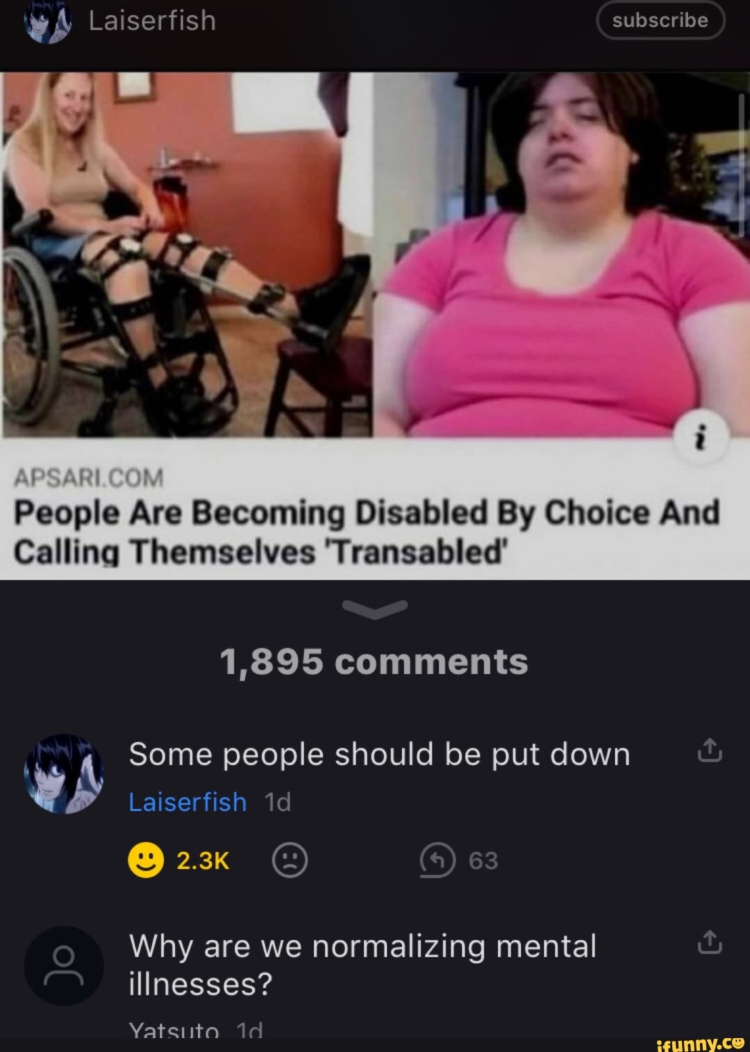 subscribe
People Are Becoming Disabled By Choice And
Calling Themselves 'Transabled'
1,895 comments
Some people should be put down
Laiserfish id
2.3K (4) 63
Why are we normalizing mental illnesses?
Vatenito Id