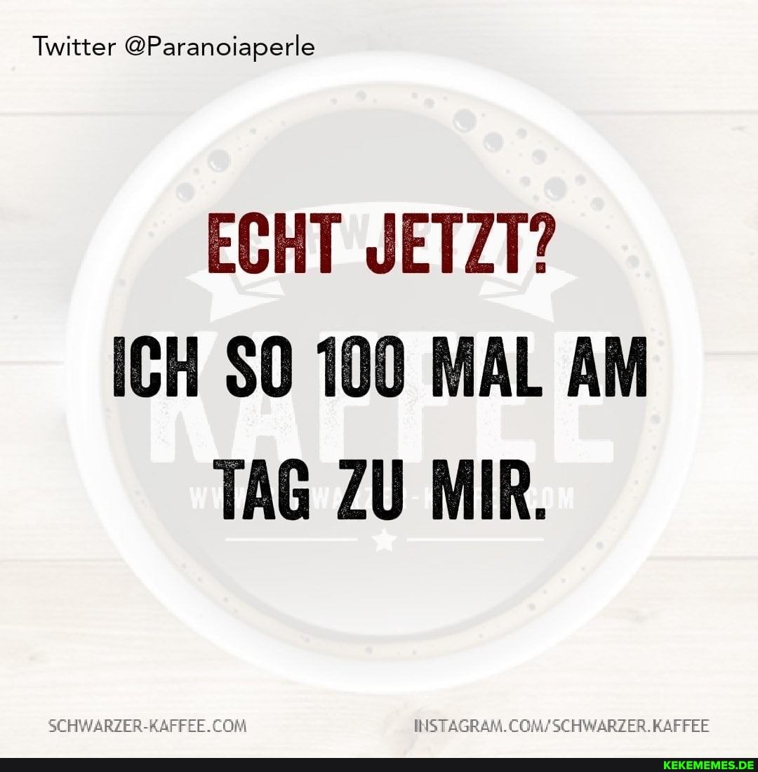 Twitter @Paranciaperle
ECHT JETZT?
ICH SO 100 MAL AM TAG ZU MIR.
INSTAG