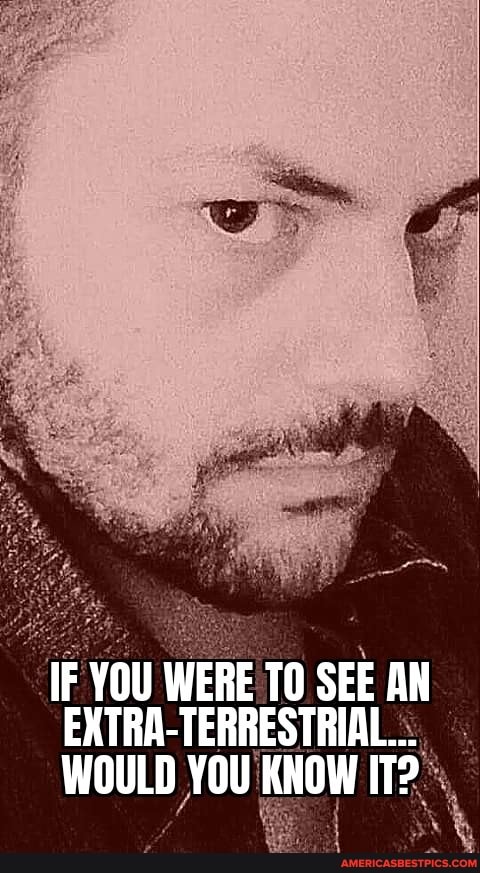 IF YOU WERE TO SEE AN EXTRA-TERRESTRIAL...
WOULD YOU KNOW IT?