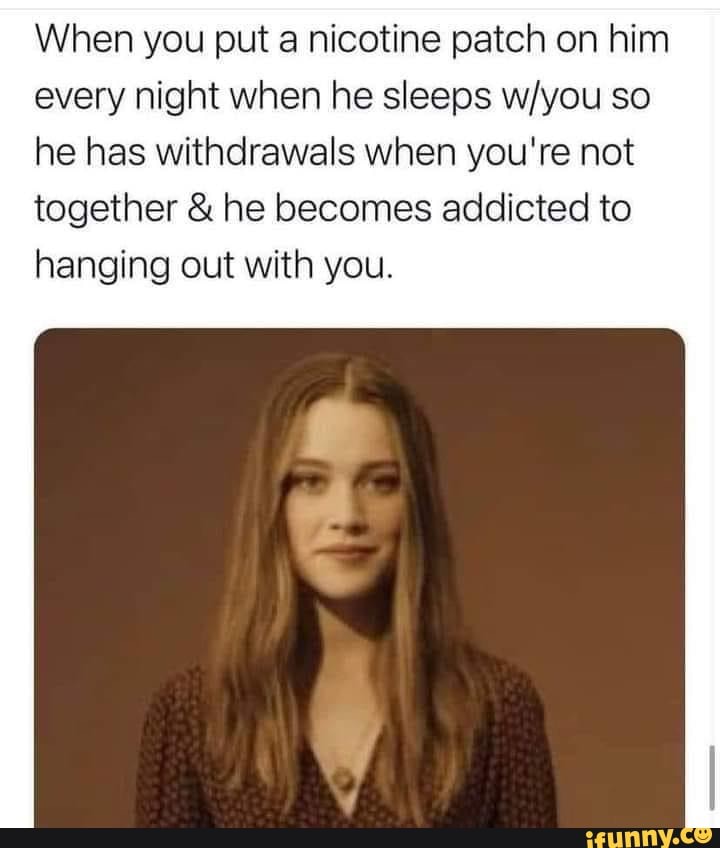 When you put a nicotine patch on him every night when he sleeps so he