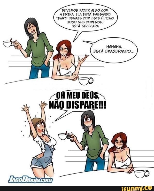 DEVENOS FAZER ALGO A ERIKA, ELA ESTÁ PASSADO
JOGO QUE COMPROU!