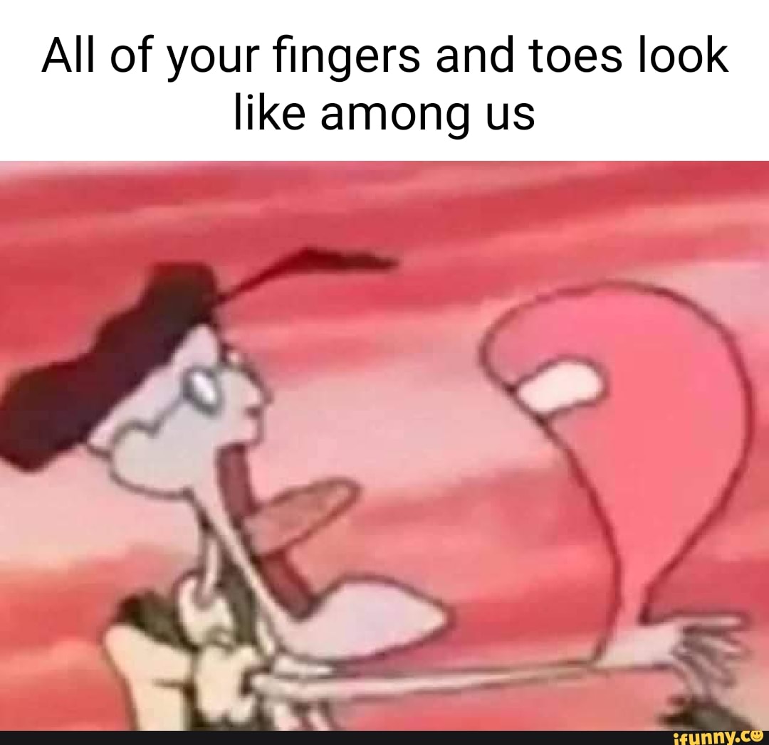 all-of-your-fingers-and-toes-look-like-among-us-ifunny