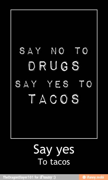 SAY NO TO
DRUGS
TACOS
Say yes
To tacos - Say yes
To tacos