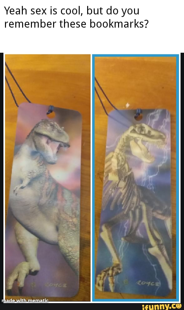 Yeah sex is cool, but do you remember these bookmarks?
made.with mematic,