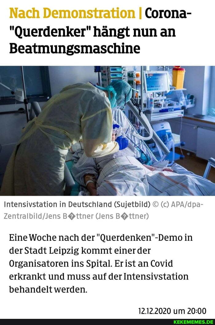 Nach Demonstration I Corona-
"Querdenker" hängt nun an
Beatmungsmaschine
Intensivstation in Deutschland (Sujetbild) (c)
Jens
EineWoche nach der der Stadt Leipzig kommt einer der
Organisatoren ins Spital. Erist an Covid erkrankt und muss auf der Intensivstation behandelt werden.
1212 >202N mm