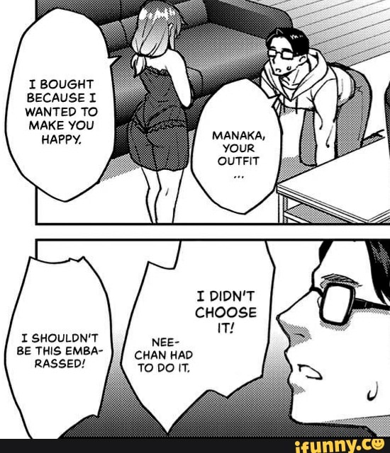 I BOUGHT BECAUSE WANTED TO MAKE YOU HAPPY,
I SHOULDN'T BE THIS EMBA-
RASSED!
MANAKA, youR OUTFIT
I DIDN'T CHOOSE NEE-
CHAN HAD TO DOIT.