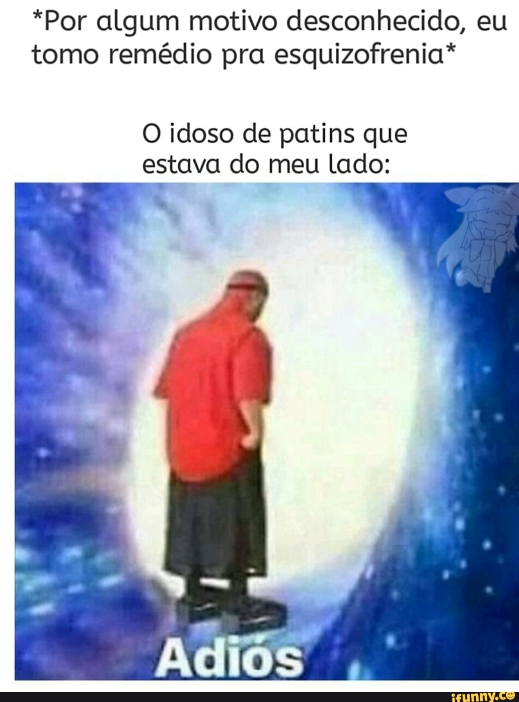 *Por algum motivo desconhecido, eu
tomo remédio pra esquizofrenia*
O idoso de patins que
estava do meu Lado: