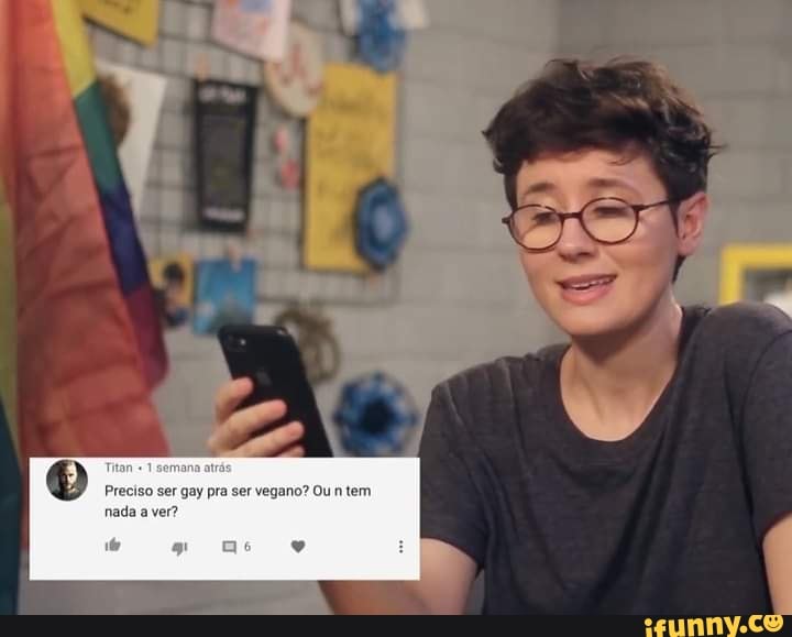 Titan 1 semana at
Preciso ser gay pra ser vegano? Ou n tem
nada a ver?