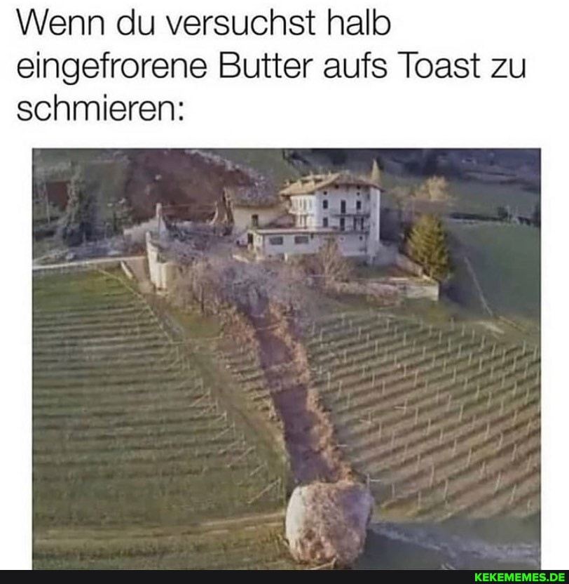 Wenn du versuchst halb eingefrorene Butter aufs Toast zu schmieren: