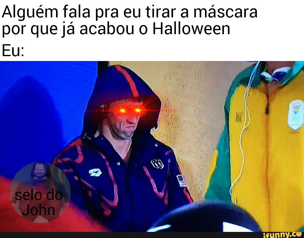 Alguém fala pra eu tirar a máscara
por que já acabou o Halloween