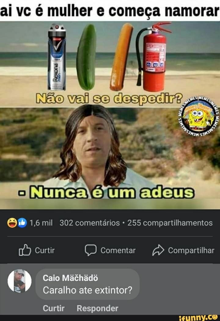 ai vc é mulher e começa namorar
Nunca éejumjadeus
&B 1,6 mil 302 comentários - 255 compartilhamentos
Curtir Comentar Compartilhar
Caio Máihidô
Caralho ate extintor?
Curtir Responder