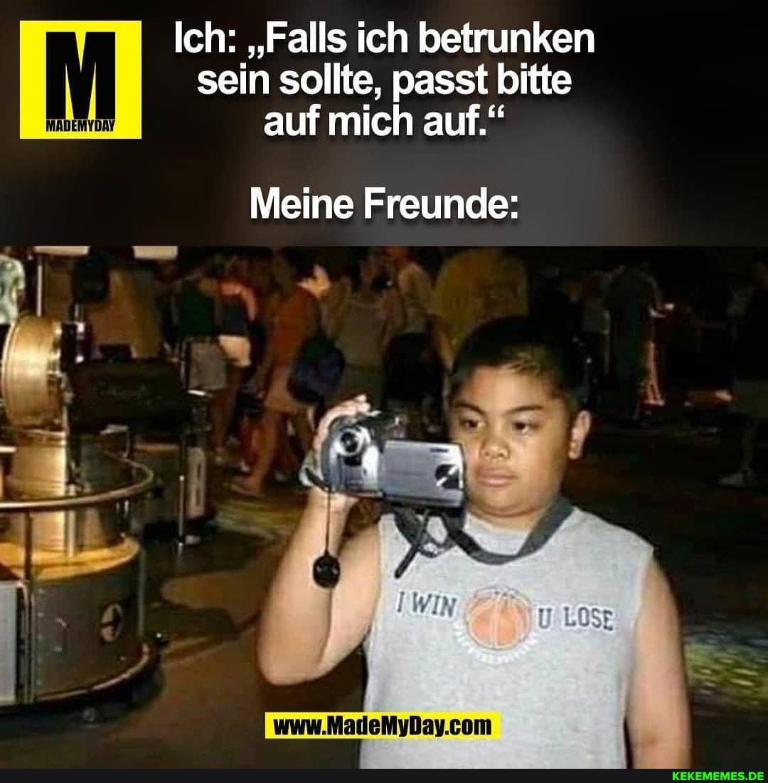 Ich: "Falls ich betrunken sein sollte, passt bitte auf mich auf."
Meine Freunde: