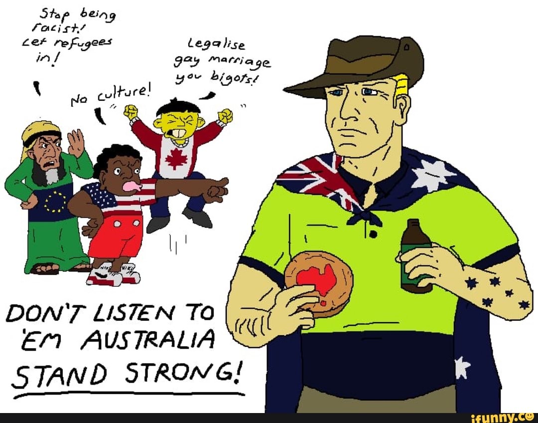 Stap being
Facish!
92y marriage
yo bigorse
Ml
No
culture!
DON'T LISTEN TO
EM AUSTRALIA
STAND STROWG!
