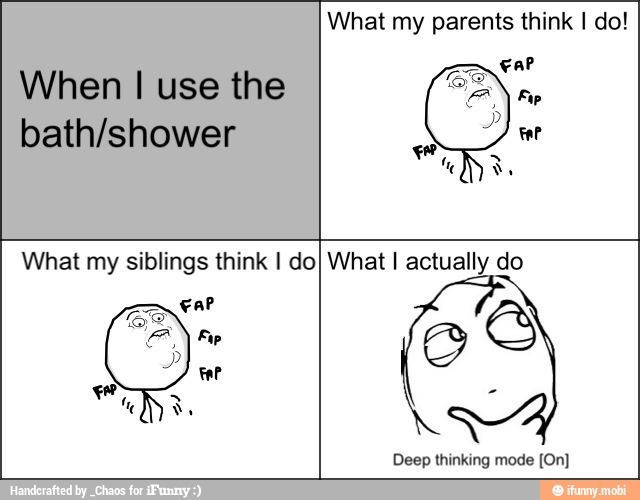 When I use the
bath/shower
What my siblings think I do What I actually do