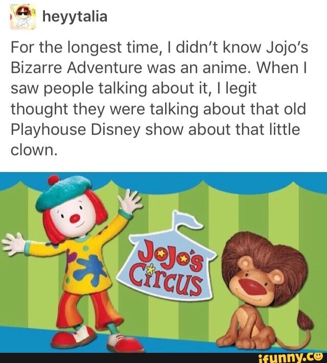 M Heyytalia For The Longest Time I Didn T Know Jojo S Bizarre Adventure Was An Anime When I Saw People Talking About It I Legit Thought They Were Talking About That Old Playhouse