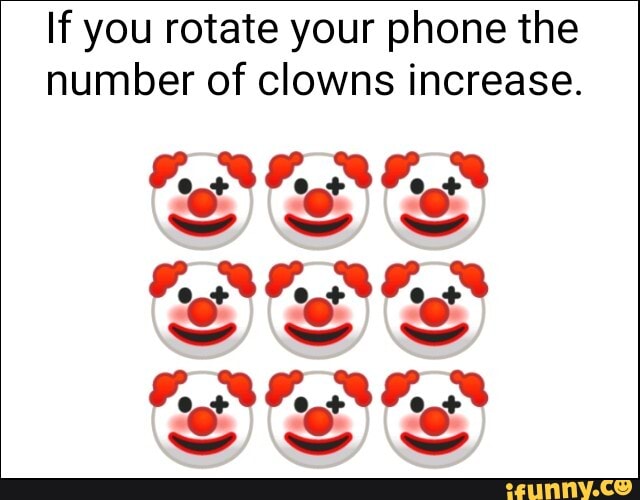 If you rotate your phone the
number of clowns increase.