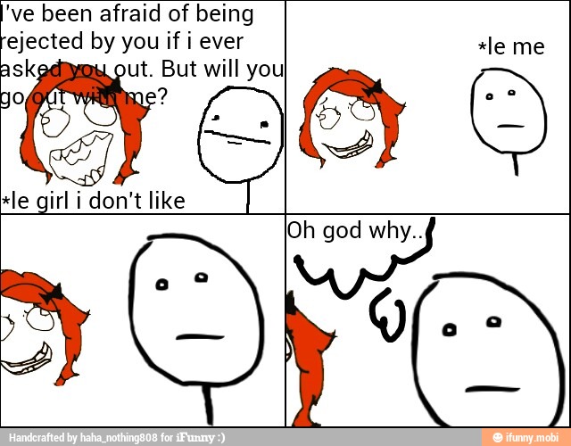 've been afraid of being
ejected by you if i ever
aski ut. But will you
*le girl i don't like