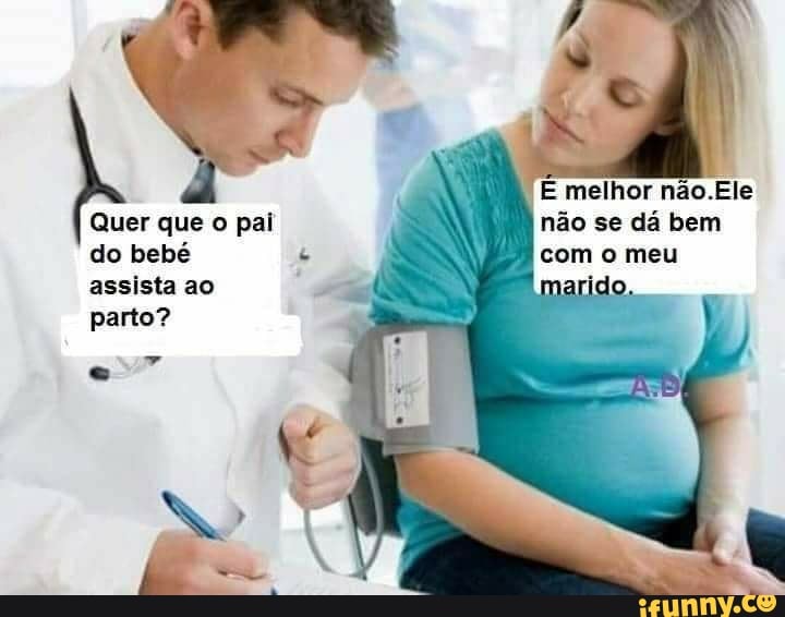 melhor não.Ele não se dá bem com o meu
Quer que o pai do bebé assista ao parto?