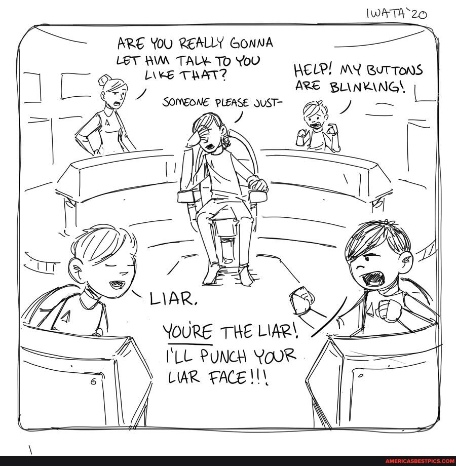 ARE YOU REALLY GONNA LET AVA TALE To YoU
LAKE TRAT?
SOMEONE PLEASE QuST-
THE LIAR\
LL PUNCH YouR
\ LIAR FACE
ARE BLINKING!
MX BUTTONS