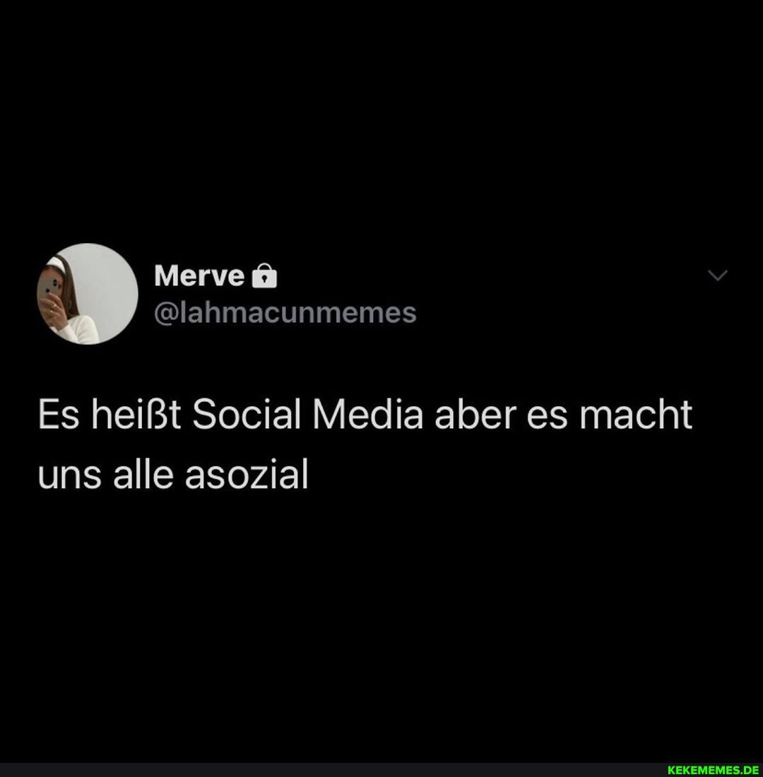 Merve
@lahmacunmemes
Es heißt Social Media aber es macht uns alle asozial
