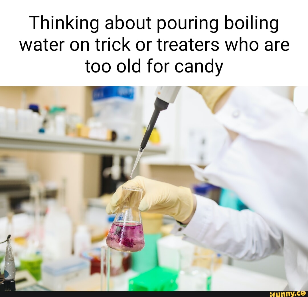 Thinking about pouring boiling water on trick or treaters who are too