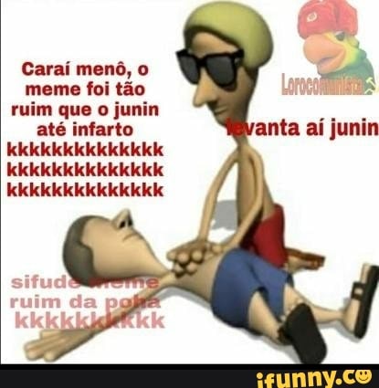 Carai mené, o
meme foi tao
ruim que o junin
até infarto
LOCA CACAU