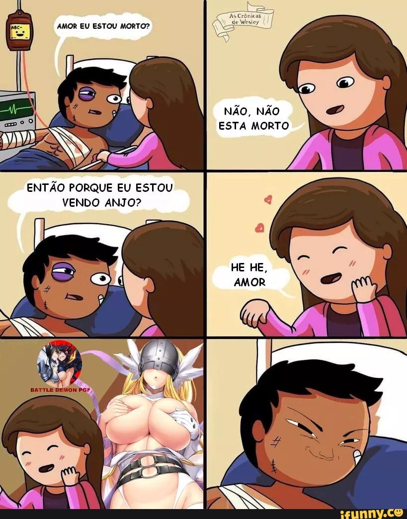 AMOR EU ESTOU MORTO?
NÃO, NÃO ESTA MORTO
ENTÃO PORQUE EU ESTOU VENDO ANJO?