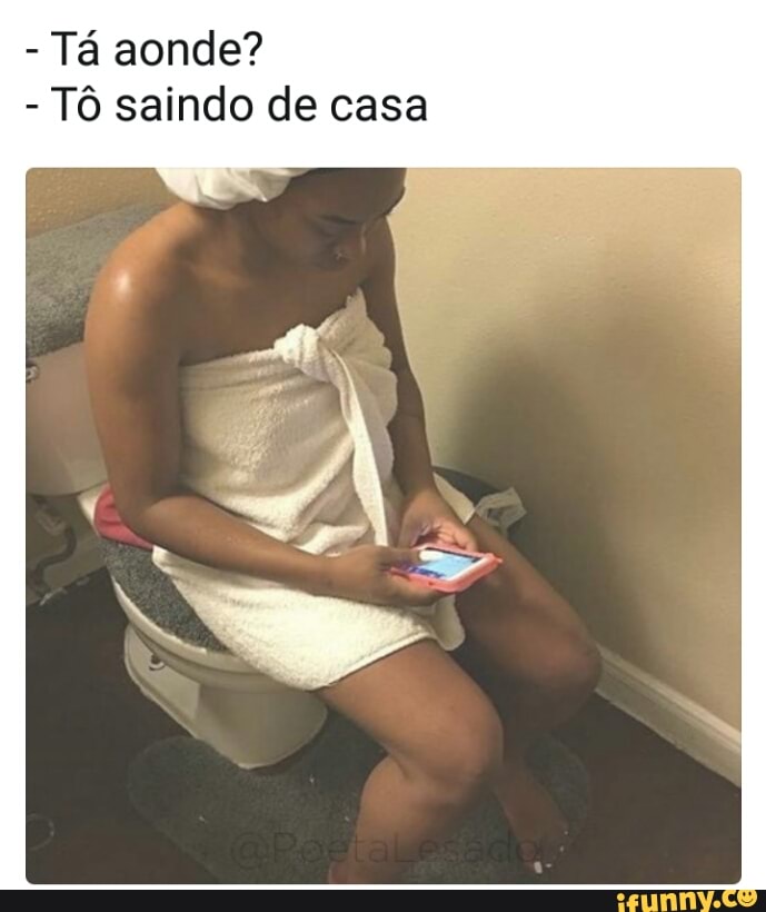Tá aonde?
Tô saindo de casa