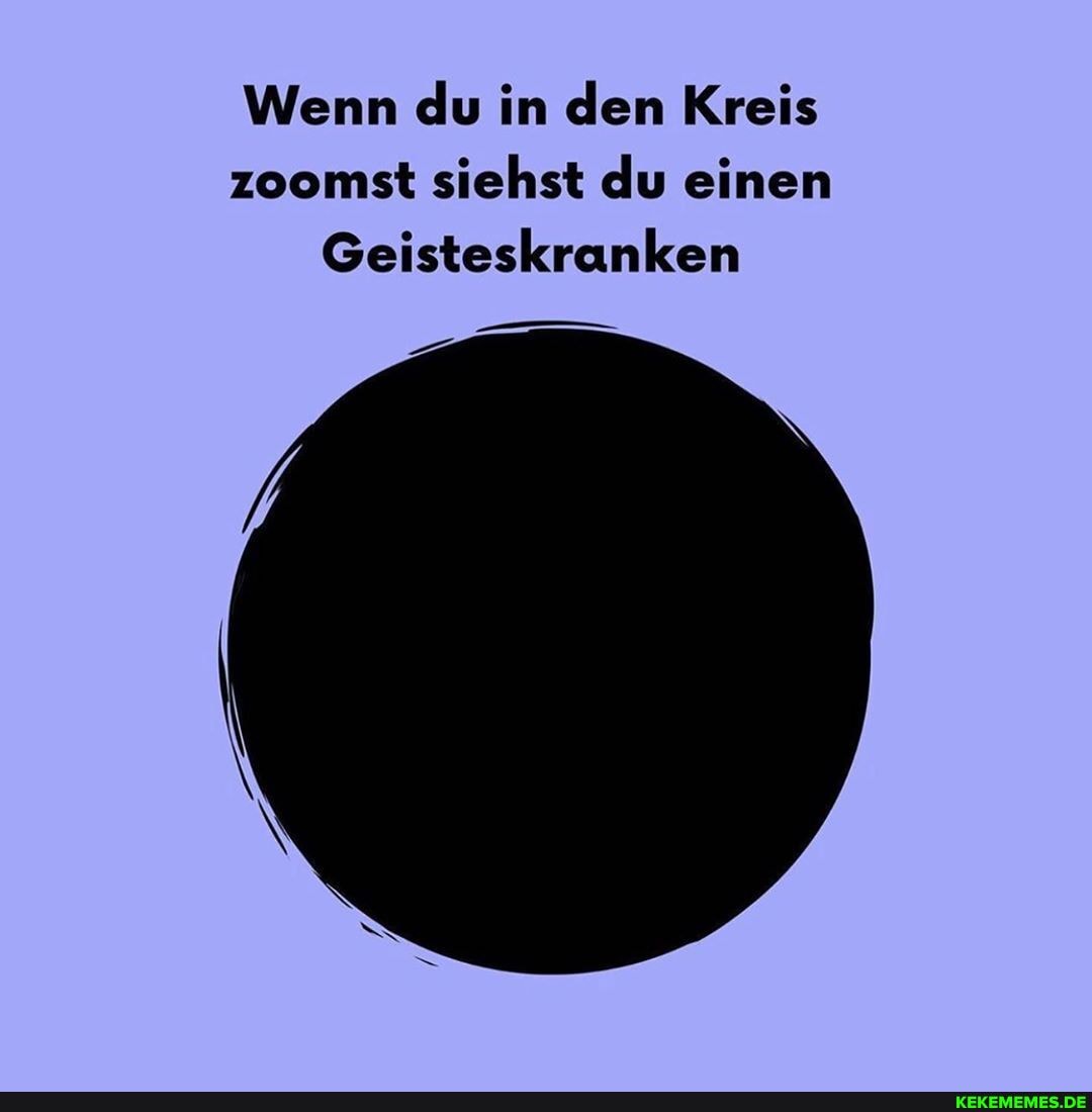Wenn du in den Kreis zoomst siehst du einen
Geisteskranken
