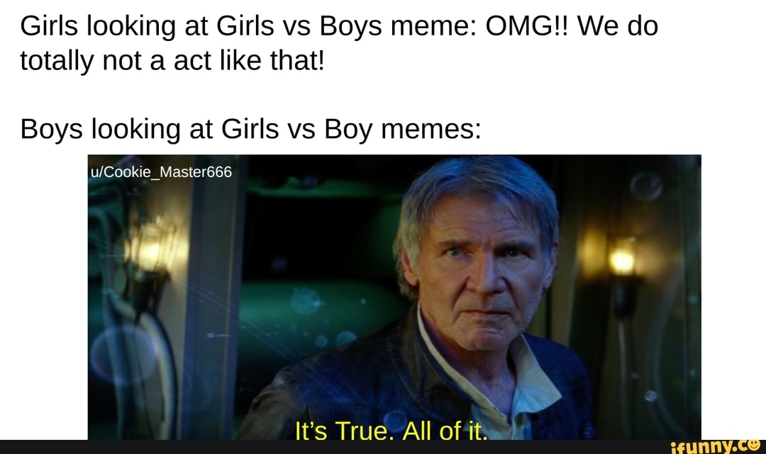 Girls looking at Girls vs Boys meme: OMG!! We do totally not a act like ...