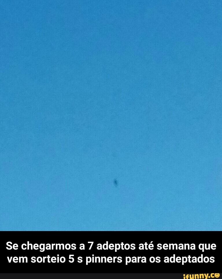 Se chegarmos a 7 adeptos até semana que
vem sorteio 5 s pinners para os adeptados - Se chegarmos a 7 adeptos até semana que vem sorteio 5 s pinners para os adeptados