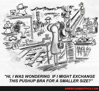 "HI, WAS WONDERING IF I MIGHT EXCHANGE THIS PUSHUP BRA FOR A SMALLER SIZE?"