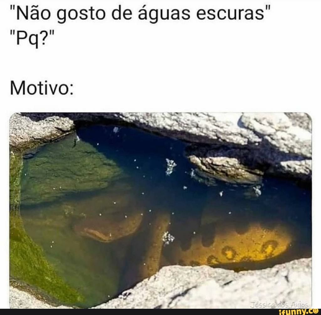 "Não gosto de águas escuras"
Motivo: