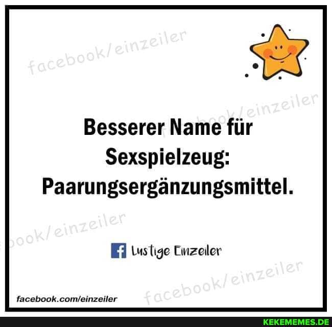 Besserer Name für
Sexspielzeug:
Paarungsergänzungsmiittel.
Ei Wustige Einzeiler
facebook.comleinzeiler